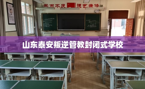 山东泰安叛逆管教封闭式学校