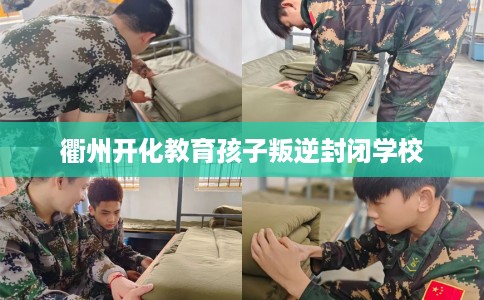 衢州开化教育孩子叛逆封闭学校