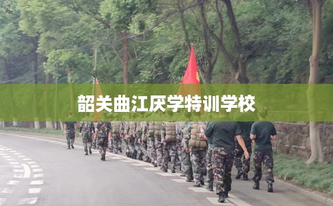 韶关曲江厌学特训学校