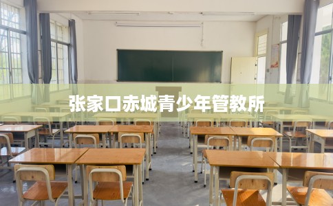 张家口赤城青少年管教所