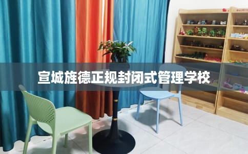 宣城旌德正规封闭式管理学校