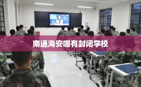 南通海安哪有封闭学校