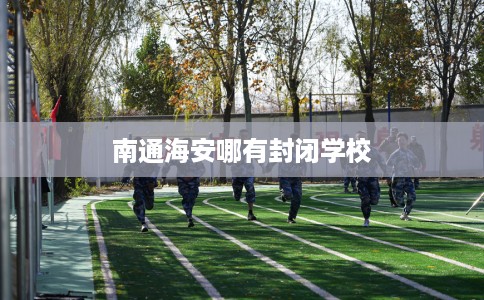 南通海安哪有封闭学校