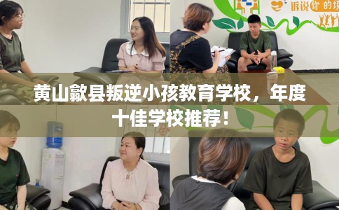 黄山歙县叛逆小孩教育学校，年度十佳学校推荐！