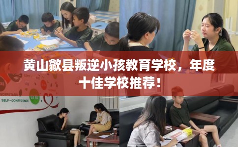 黄山歙县叛逆小孩教育学校，年度十佳学校推荐！