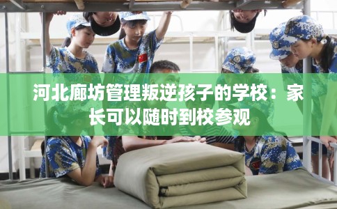 河北廊坊管理叛逆孩子的学校：家长可以随时到校参观