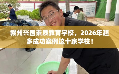 赣州兴国素质教育学校，2026年超多成功案例这十家学校！