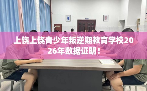 上饶上饶青少年叛逆期教育学校2026年数据证明！
