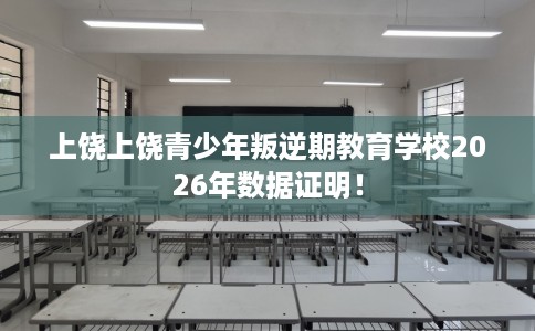 上饶上饶青少年叛逆期教育学校2026年数据证明！
