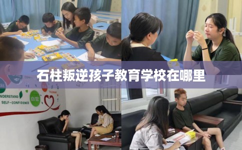 石柱叛逆孩子教育学校在哪里