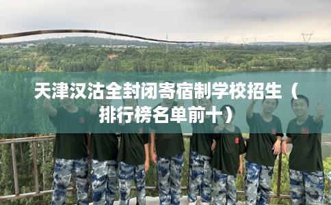 天津汉沽全封闭寄宿制学校招生(排行榜名单前十) 天津汉沽全封闭寄宿制学校招生(排行榜名单前十)