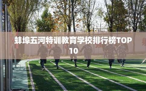 蚌埠五河特训教育学校排行榜TOP10