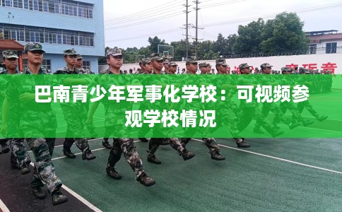 巴南青少年军事化学校：可视频参观学校情况