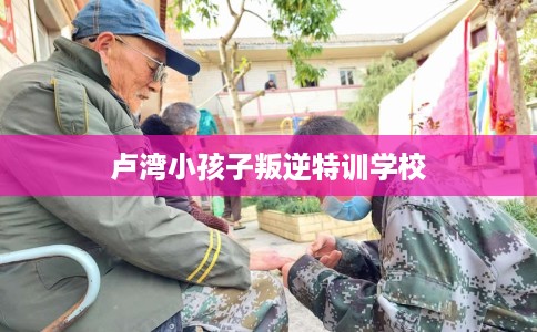 卢湾小孩子叛逆特训学校