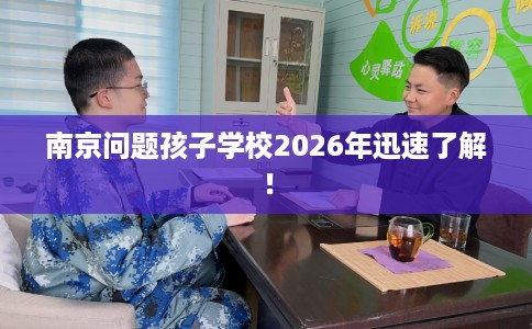 南京问题孩子学校2026年迅速了解！