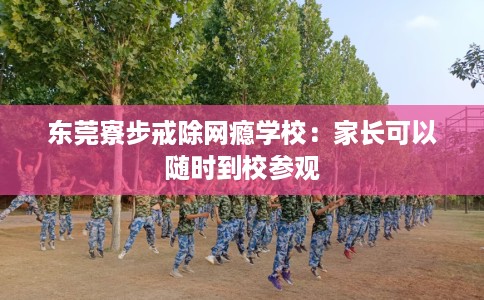 东莞寮步戒除网瘾学校：家长可以随时到校参观