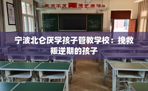 宁波北仑厌学孩子管教学校：挽救叛逆期的孩子