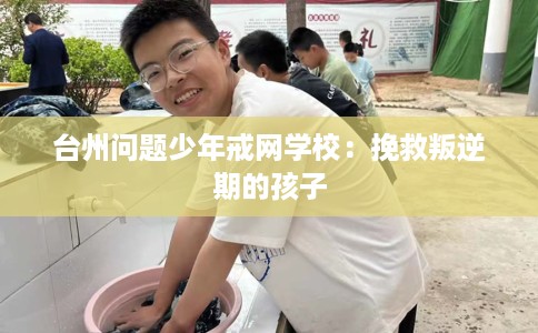 台州问题少年戒网学校：挽救叛逆期的孩子
