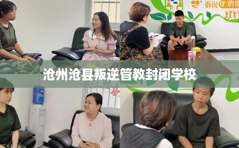 沧州沧县叛逆管教封闭学校