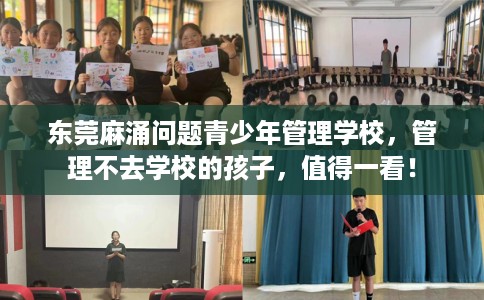 东莞麻涌问题青少年管理学校，管理不去学校的孩子，值得一看！