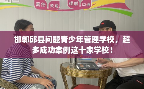 邯郸邱县问题青少年管理学校，超多成功案例这十家学校！