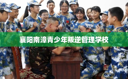襄阳南漳青少年叛逆管理学校