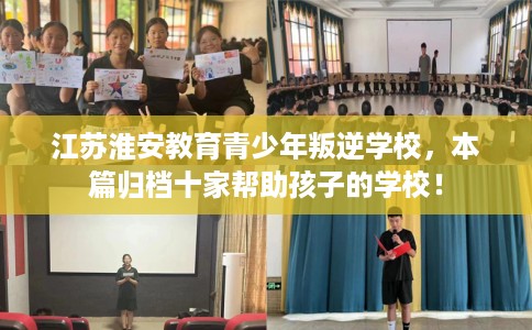 江苏淮安教育青少年叛逆学校，本篇归档十家帮助孩子的学校！