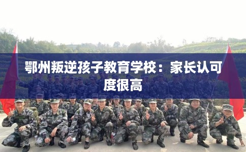 鄂州叛逆孩子教育学校：家长认可度很高