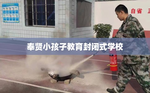 奉贤小孩子教育封闭式学校