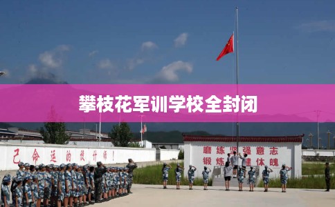 攀枝花军训学校全封闭