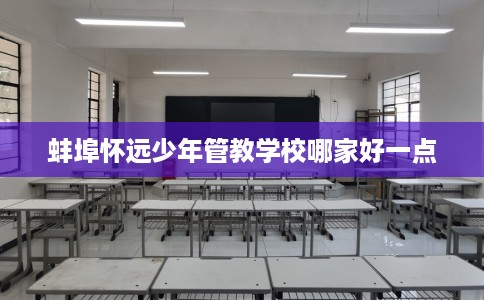 蚌埠怀远少年管教学校哪家好一点