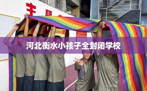 河北衡水小孩子全封闭学校