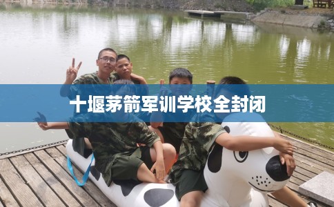 十堰茅箭军训学校全封闭