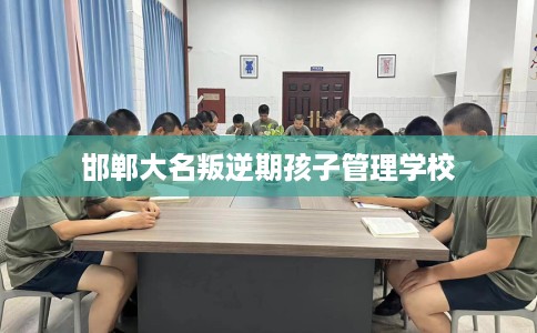 邯郸大名叛逆期孩子管理学校