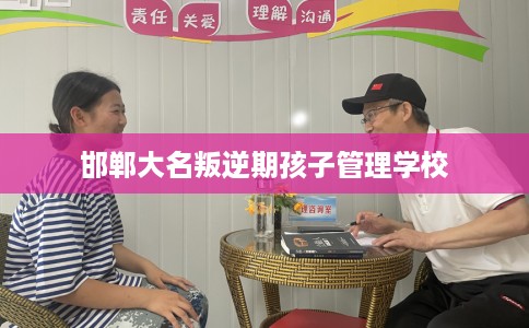 邯郸大名叛逆期孩子管理学校