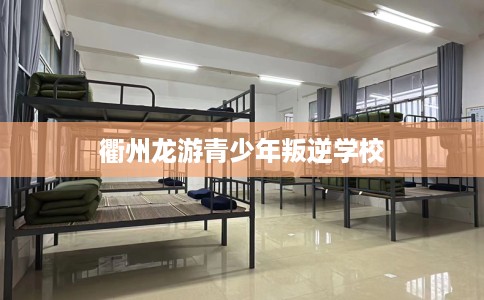 衢州龙游青少年叛逆学校