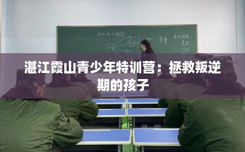 湛江霞山青少年特训营：拯救叛逆期的孩子