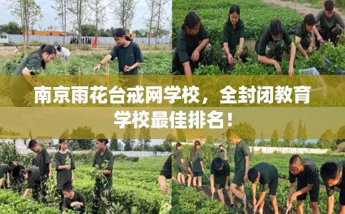 南京雨花台戒网学校，全封闭教育学校最佳排名！