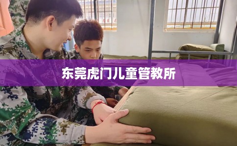东莞虎门儿童管教所