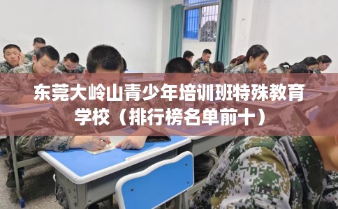 东莞大岭山青少年培训班特殊教育学校(排行榜名单前十) 东莞大岭山青少年培训班特殊教育学校(排行榜名单前十)