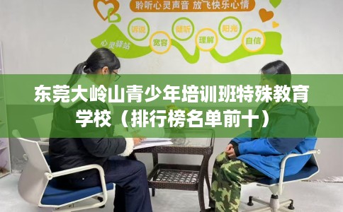 东莞大岭山青少年培训班特殊教育学校(排行榜名单前十) 东莞大岭山青少年培训班特殊教育学校(排行榜名单前十)