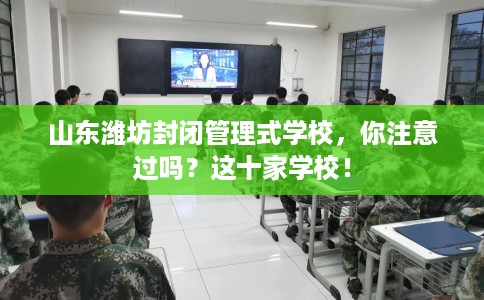 山东潍坊封闭管理式学校，你注意过吗？这十家学校！