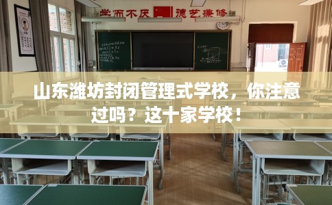 山东潍坊封闭管理式学校，你注意过吗？这十家学校！