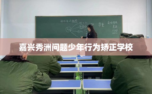 嘉兴秀洲问题少年行为矫正学校