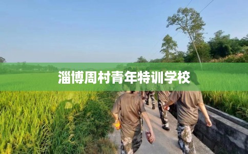 淄博周村青年特训学校