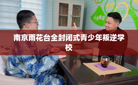 南京雨花台全封闭式青少年叛逆学校