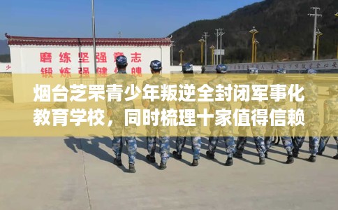 烟台芝罘青少年叛逆全封闭军事化教育学校，同时梳理十家值得信赖的学校！