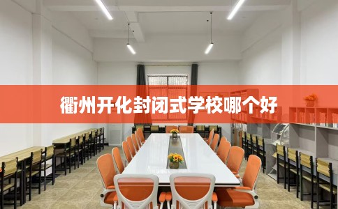衢州开化封闭式学校哪个好