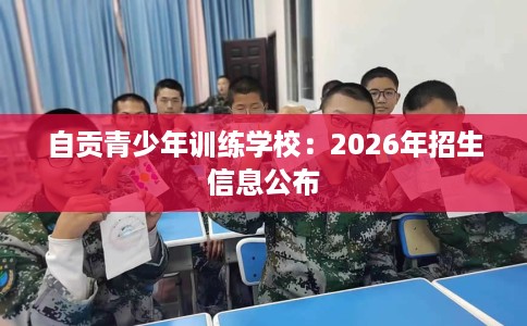 自贡青少年训练学校：2026年招生信息公布