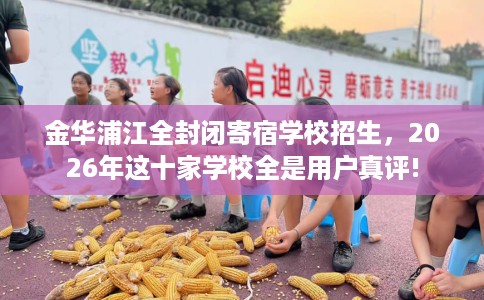 金华浦江全封闭寄宿学校招生，2026年这十家学校全是用户真评!